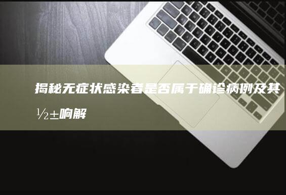 揭秘：无症状感染者是否属于确诊病例及其影响解析